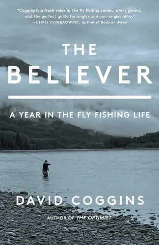 The Believer: A year in the fly fishing life by David Coggins