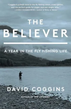 The Believer: A year in the fly fishing life by David Coggins